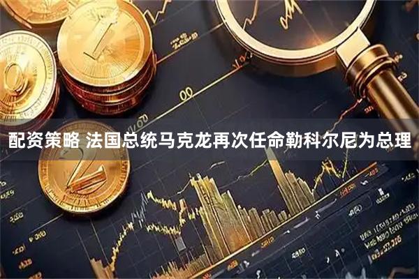 配资策略 法国总统马克龙再次任命勒科尔尼为总理