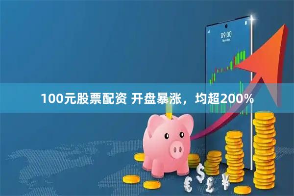 100元股票配资 开盘暴涨，均超200%