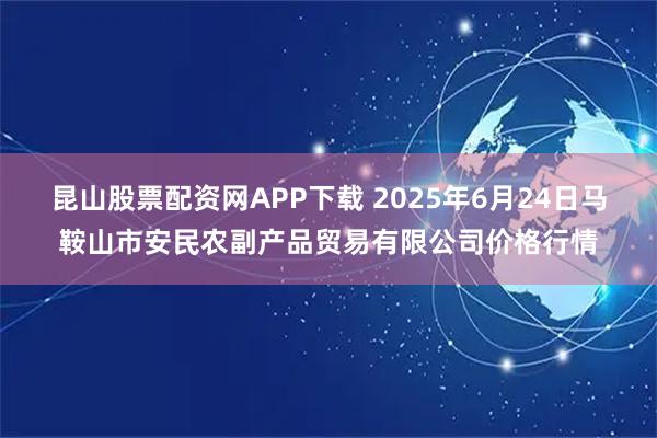 昆山股票配资网APP下载 2025年6月24日马鞍山市安民农副产品贸易有限公司价格行情