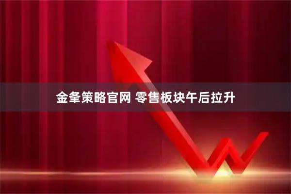 金夆策略官网 零售板块午后拉升