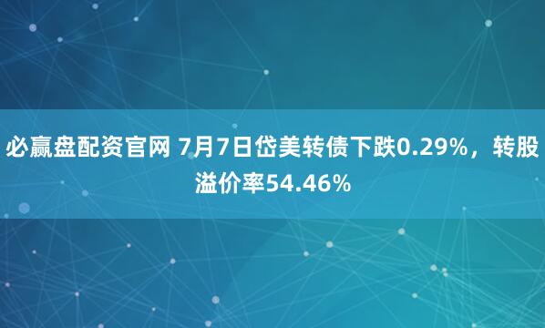 必赢盘配资官网 7月7日岱美转债下跌0.29%,转股溢价率54.46%