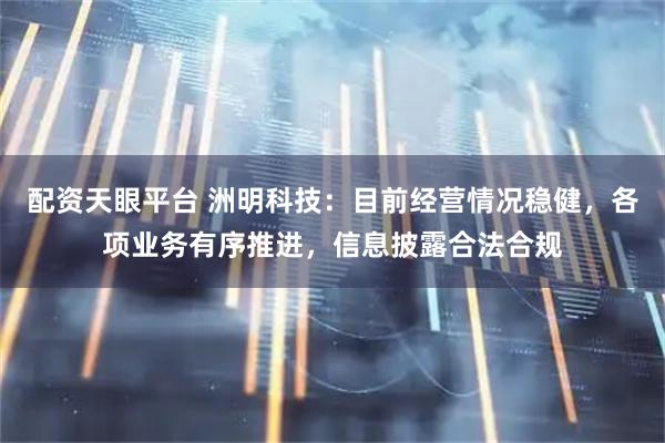 配资天眼平台 洲明科技：目前经营情况稳健，各项业务有序推进，信息披露合法合规