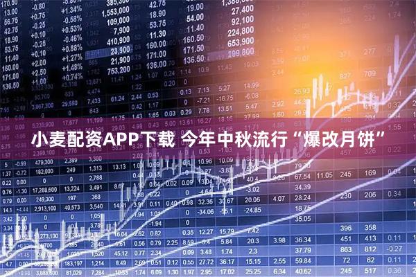 小麦配资APP下载 今年中秋流行“爆改月饼”