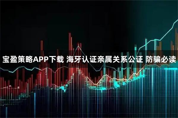 宝盈策略APP下载 海牙认证亲属关系公证 防骗必读