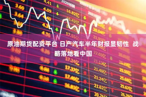 原油期货配资平台 日产汽车半年财报显韧性  战略落地看中国