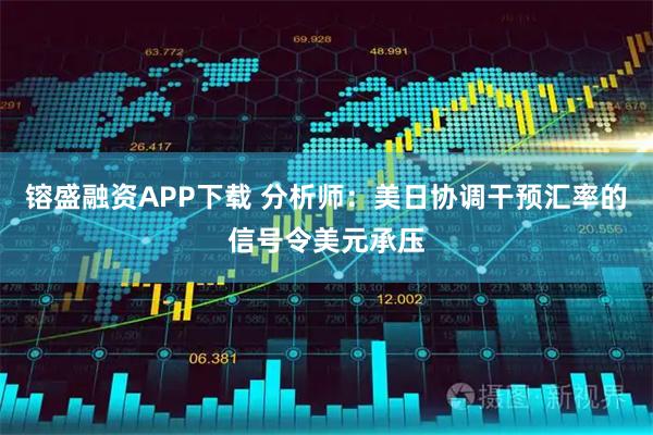 镕盛融资APP下载 分析师：美日协调干预汇率的信号令美元承压