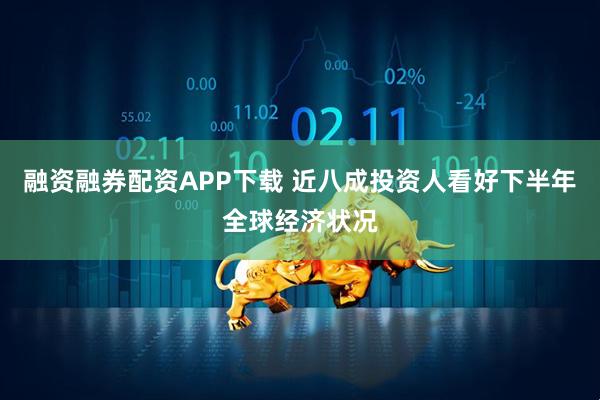 融资融券配资APP下载 近八成投资人看好下半年全球经济状况