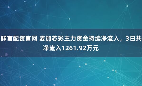鲜言配资官网 麦加芯彩主力资金持续净流入，3日共净流入1261.92万元