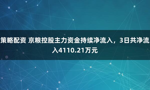 策略配资 京粮控股主力资金持续净流入，3日共净流入4110.21万元