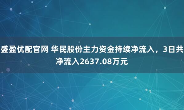 盛盈优配官网 华民股份主力资金持续净流入，3日共净流入2637.08万元