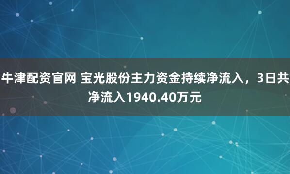 牛津配资官网 宝光股份主力资金持续净流入，3日共净流入1940.40万元