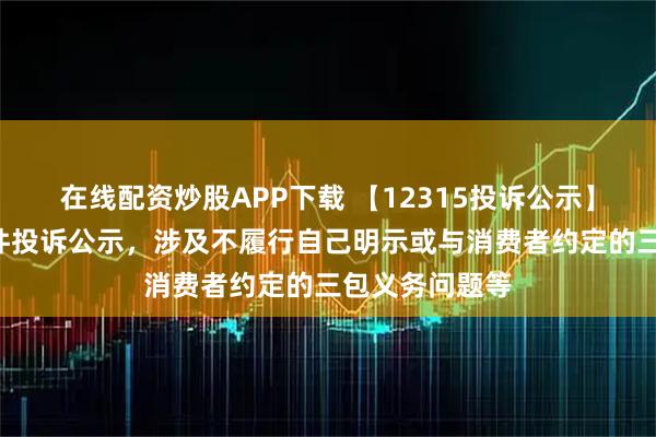 在线配资炒股APP下载 【12315投诉公示】大参林新增5件投诉公示，涉及不履行自己明示或与消费者约定的三包义务问题等