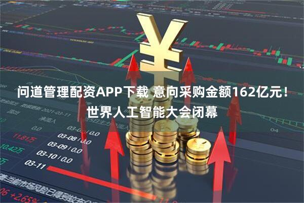 问道管理配资APP下载 意向采购金额162亿元！世界人工智能大会闭幕