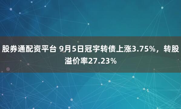 股券通配资平台 9月5日冠宇转债上涨3.75%,转股溢价率27.23%